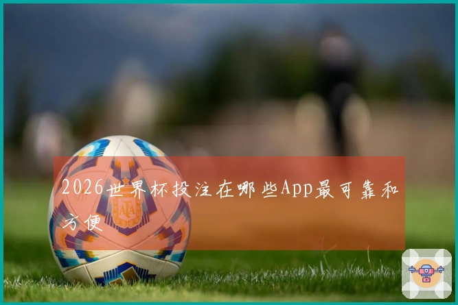 2026世界杯投注在哪些App最可靠和方便
